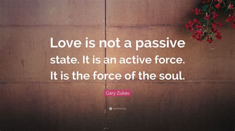 I dont know who you are, or why you have jacks phone, but he is my boyfriend, and— boyfriend? Gary Zukav Quote: "Love is not a passive state. It is an active force. It is the force of the ...