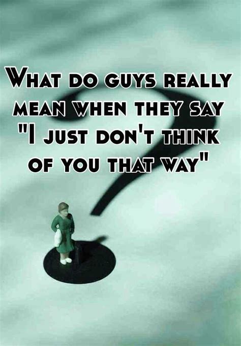 It's literally why a majority of the time in those high tension moments, you say things while not. What do guys really mean when they say "I just don't think ...