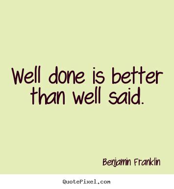 Best short quotes about life ever said. Benjamin Franklin picture quotes - Well done is better than well said. - Motivational quotes