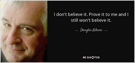 Posted may 29, 2017 | reviewed by lybi ma. Douglas Adams quote: I don't believe it. Prove it to me and I...