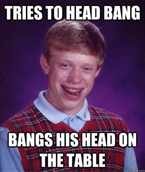 The king zilla proudly presents: tries to head bang bangs his head on the table - Bad Luck ...