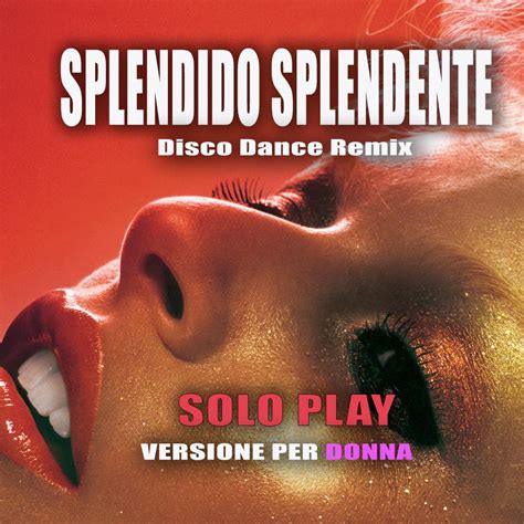 L'ha scritto anche il giornale. SPLENDIDO SPLENDENTE (Disco Dance Remix) - SOLO PLAY ...