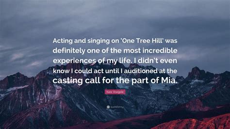 Maybe you would like to learn more about one of these? Kate Voegele Quote: "Acting and singing on 'One Tree Hill' was definitely one of the most ...