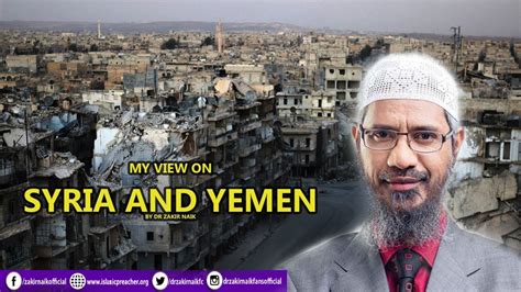 Zakir naik is renowned as a dynamic international orator on islam and comparative religion. MY VIEW ON SYRIA AND YEMEN --Dr Zakir Naik - YouTube