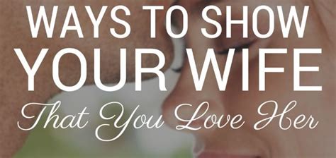 By showing your girlfriend you are truthful and delivering on your word, you are showing her she can trust you. 56 Ways to Show Your Wife That You Love Her