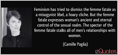 He has the true 1960s spirit. Feminism has tried to dismiss the femme fatale as a misogynist libel, a hoary cliche. But the ...