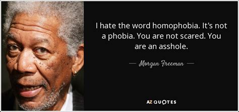 If you landed on this page, then i'm sure you love morgan freeman's work, and his voice whenever he says something inspiring in films. TOP 25 HOMOPHOBIA QUOTES (of 127) | A-Z Quotes