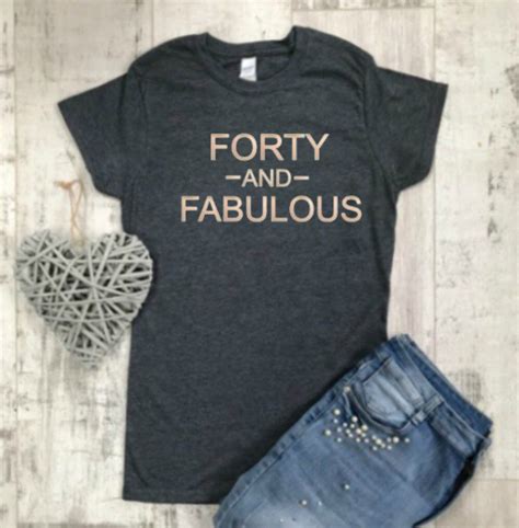 A birthday comes but once a year. Forty And Fabulous T-Shirt, 40th Birthday T-Shirt, Rose ...