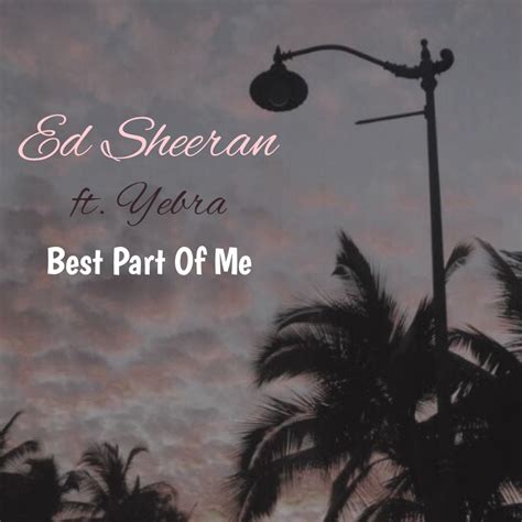 Pastikan anda sudah melihat video musiknya. Lirik Lagu Best Part Of Me - Ed Sheeran feat. Yebra dan ...