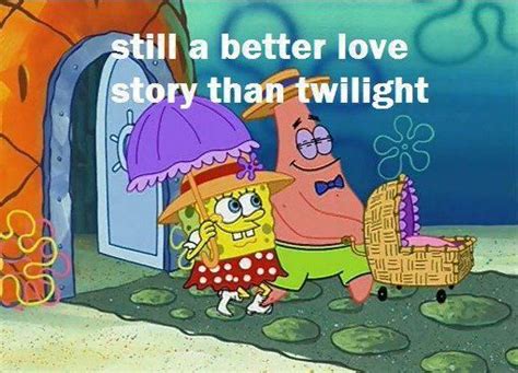 Spongebob is the only guy we know that can have fun browsing memes.for twelve hours!! Still a better love story than Twilight | Still a Better ...