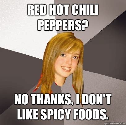 The way the image and colors leave a spicy memes that are funny but are only seen once briefly, contrary to a saucy meme which is. Red Hot Chili Peppers? No thanks, I don't like spicy foods. - Musically Oblivious 8th Grader ...