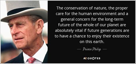 His witty remarks and jokes continue to amaze everyone, and in fact he often makes it to the headlines for his hilarious comments, which also make queen elizabeth giggle every time. Prince Philip quote: The conservation of nature, the ...