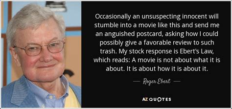 In the bad old days, studios had a. Roger Ebert quote: Occasionally an unsuspecting innocent ...
