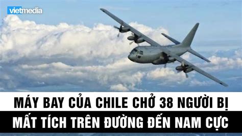 Trung quốc thuộc châu nào? Máy bay C-130 của Chile chở 38 người mất tích trên đường ...