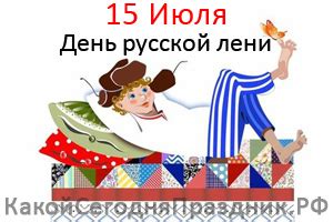 Один день в году можно позволить себе расслабиться, ничего не делать и не испытывать по этому поводу угрызений совести. День русской лени - 15 июля - Какой Сегодня Праздник.рф