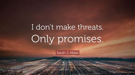 Check spelling or type a new query. Sarah J. Maas Quote: "I don't make threats. Only promises ...