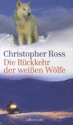 Der wolf genauer gesagt seine rückkehr nach europa trennt die menschen in zwei lager. Die Rückkehr der weißen Wölfe von Christopher Ross - Buch ...