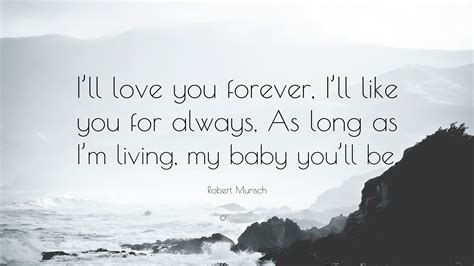 12 forever my baby you'll be. Robert Munsch Quote: "I'll love you forever, I'll like you ...