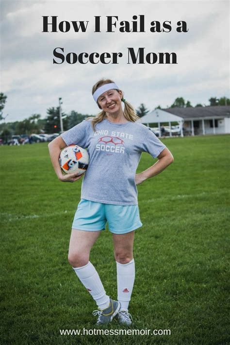 We know firsthand that women often take care of themselves last. How I Fail as a Soccer Mom - Hot Mess Memoir | Soccer mom ...