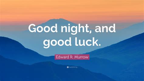 Good night, and good luck is a 2005 historical drama film directed by george clooney, and starring david strathairn, patricia clarkson, clooney, jeff daniels, robert downey jr., and frank langella. Edward R. Murrow Quote: "Good night, and good luck." (7 wallpapers) - Quotefancy