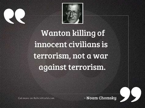 Daily inspirational quotes from great philosopher. Wanton killing of innocent civilians is terrorism, not a war against terrorism. noam chomsky