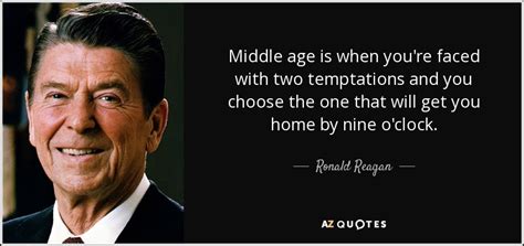 Browse +200.000 popular quotes by author, topic, profession. Ronald Reagan quote: Middle age is when you're faced with two temptations and...