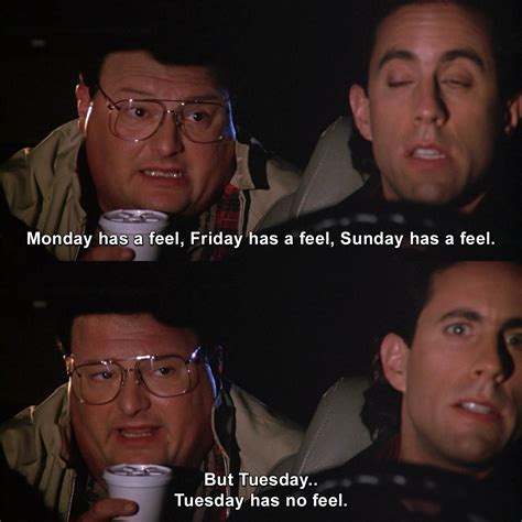 Tuesday has no feel. Monday has a feel, Friday has a feel 