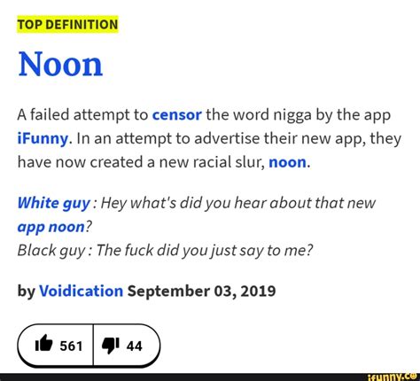TOP DEFINITION Noon A failed attempt to censor the word nigga by the app iFunny. In an attempt 