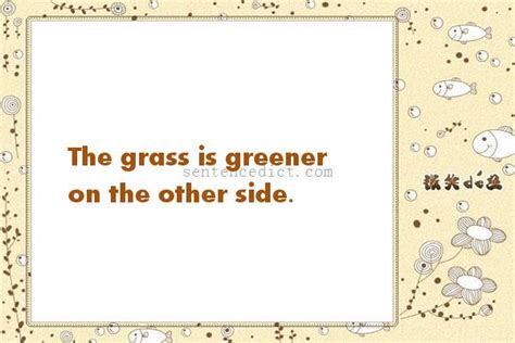 When people maintain gardens outside their house, they want the grass to be as green as possible. Good Sentence appreciation - The grass is greener on the other side.