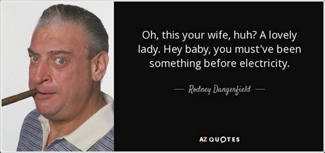 verse 1 when i saw her walking by with a twinkle in her eye there was chorus hey, lady i'm so glad that you're my baby it's driving me crazy lying here with you hey, lady i'm so. Rodney Dangerfield quote: Oh, this your wife, huh? A lovely lady. Hey baby...