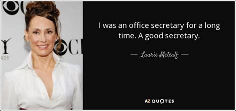 We are here to help! Laurie Metcalf quote: I was an office secretary for a long time. A...