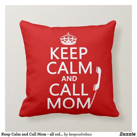 If you have seen these keep calm posters but aren't sure what they are, go to knowyourmeme.com for info on the background. Keep Calm and Call Mom - all colours Throw Pillow | Zazzle ...