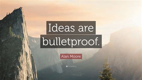 See more ideas about words, words of wisdom, me quotes. Alan Moore Quote: "Ideas are bulletproof." (12 wallpapers) - Quotefancy