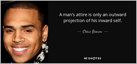 #chrisbrown #chris brown quotes #rihanna and chris brown #breezy #team breezy. Chris Brown quote: A man's attire is only an outward projection of his...