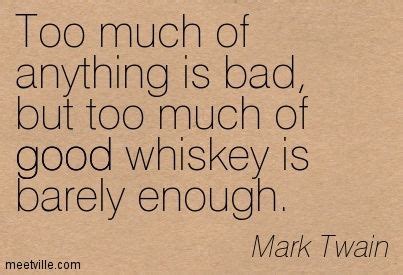 Check spelling or type a new query. Mark Twain: Too much of anything is bad, but too much of good whiskey is barely enough. funny ...