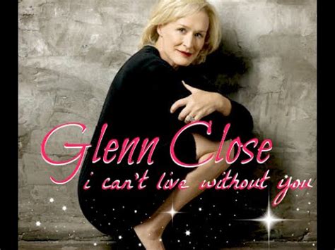 He says whatever is on his mind which more often than not gets him into trouble. Glenn Close | tribute | i can't live without you - YouTube
