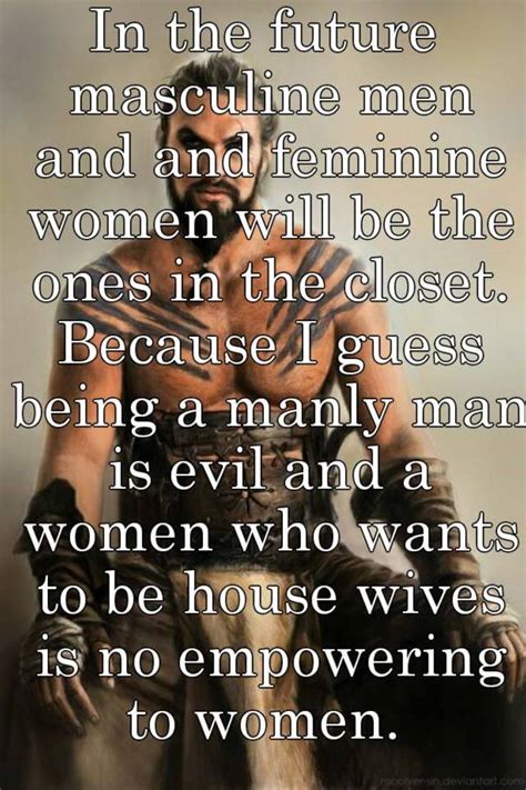 Honor the masculinity of other men. In the future masculine men and and feminine women will be ...