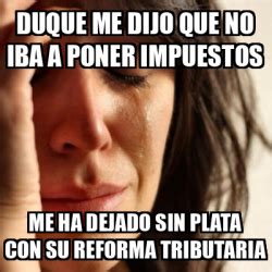 El presidente de colombia, iván duque, reafirmó este jueves su voluntad de aprobar una reforma tributaria y se negó a retirarla de su debate en hablar de un retiro, cuando se tiene la posibilidad de la modificación total en el congreso sería un mensaje que en estos momentos podría generar no. Meme Problems - Duque me dijo que no iba a poner impuestos ...