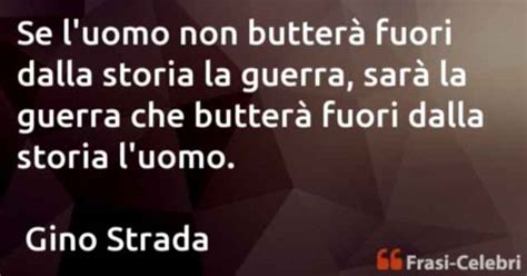 Altre frasi, citazioni, aforismi di gino strada . Gino Strada: Se l'uomo non butterà fuori dalla storia la