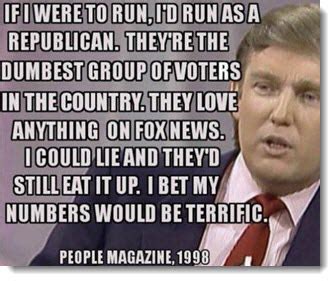 Trump's alleged quote to people magazine in 1998 reads, if i were to run, i'd run as a republican. Donald Trump did not say that Republicans are the "dumbest ...