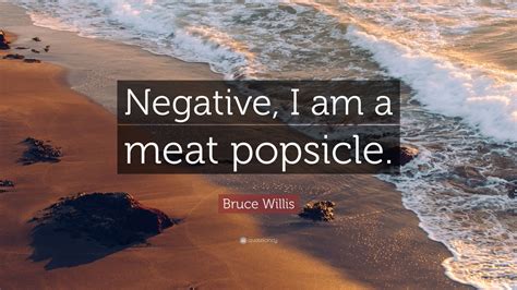 Find the newest meat popsicle meme. Bruce Willis Quote: "Negative, I am a meat popsicle." (9 ...