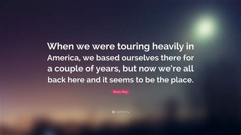 75+ all might i am here quote 143 happy birthday quotes for everyone in your life. Brian May Quote: "When we were touring heavily in America, we based ourselves there for a couple ...