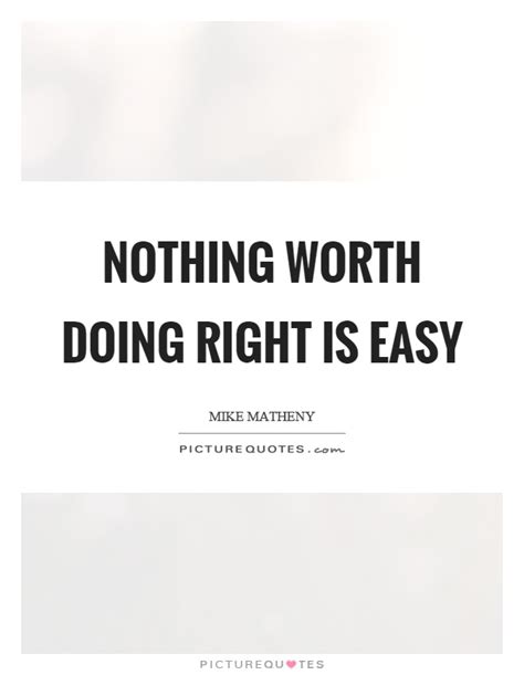 Nothing worth having comes easy. Nothing worth doing right is easy | Picture Quotes