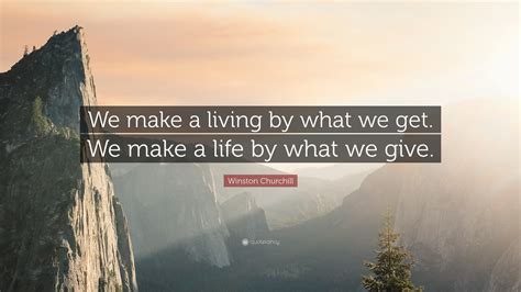 A simple gift of generosity has the power to greatly impact another's life. Winston Churchill Quote: "We make a living by what we get ...