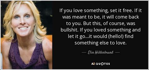 If you love something set it free. Elin Hilderbrand quote: If you love something, set it free ...