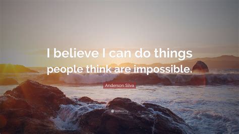 Find the best anderson silva quotes, sayings and quotations on picturequotes.com. Anderson Silva Quote: "I believe I can do things people think are impossible."