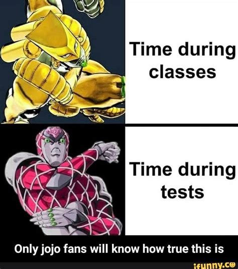 While anime itself does a pretty decent job of satisfying its fans emotionally and visually, having memes on. Time during classes " Time during tests Onlyjojo fans will ...