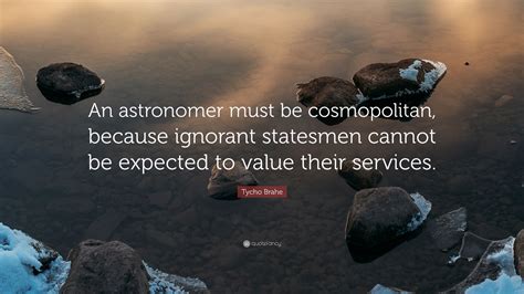 Best ★tycho brahe★ quotes at quotes.as. Tycho Brahe Quote: "An astronomer must be cosmopolitan, because ignorant statesmen cannot be ...