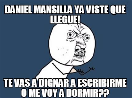 ¿quién la imagen del meme wey ya surgió de la segunda temporada de la serie de netflix you, en donde la mujer interpreta a love quinn, el nuevo. Meme Creator - Funny daniel mansilla ya viste que llegue ...