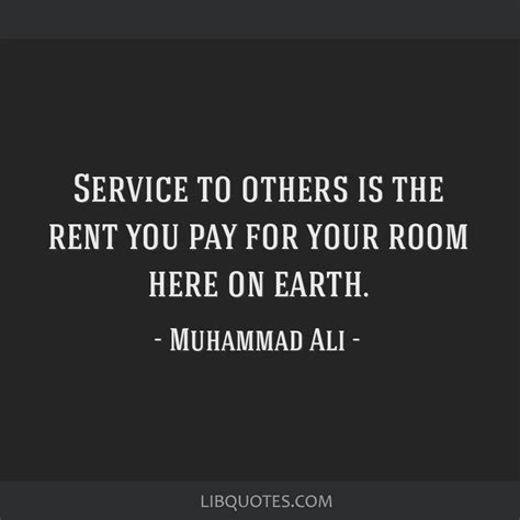 Muhammad ali died on friday at the age of 74. Service to others is the rent you pay for your room here ...